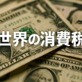 【2026年版】世界の消費税事情完全ガイド