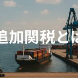 【最新版】追加関税とは？最高裁違法判決後の米中・日米の動向と実務対応を解説