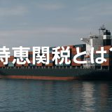 【2026年版】特恵関税とは｜企業が知るべき最新の動向まで