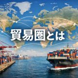貿易圏とは？世界の主要経済圏とレアアースをめぐる新しい貿易圏の動向