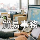 貿易事務の仕事を徹底解説｜実務の流れ・扱う書類・必要なスキルから向いている人まで