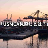 USMCA見直し2026｜サンセット条項の仕組みと米・メキシコ・カナダ3カ国の対応まとめ